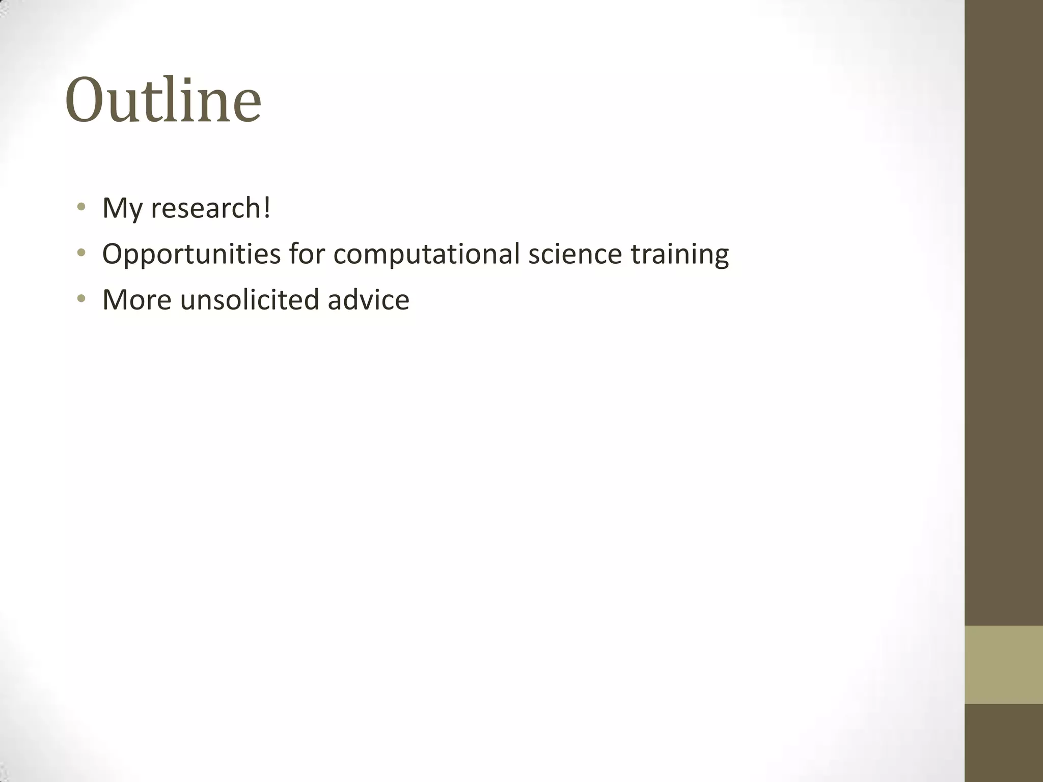 Outline
• My research!
• Opportunities for computational science training
• More unsolicited advice
 