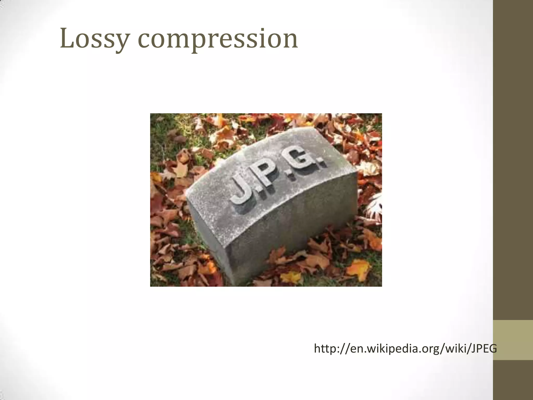 http://en.wikipedia.org/wiki/JPEG
Lossy compression
 