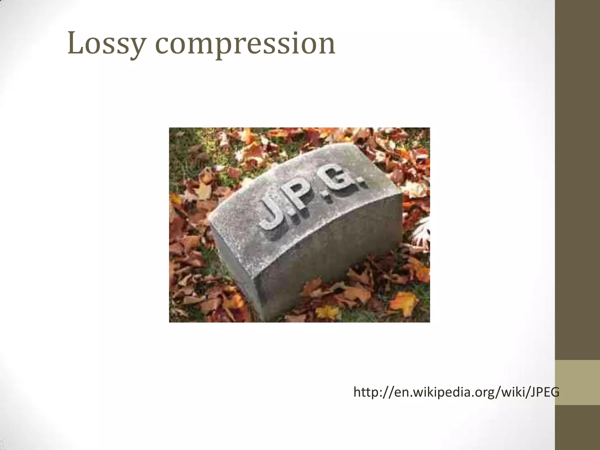 http://en.wikipedia.org/wiki/JPEG
Lossy compression
 
