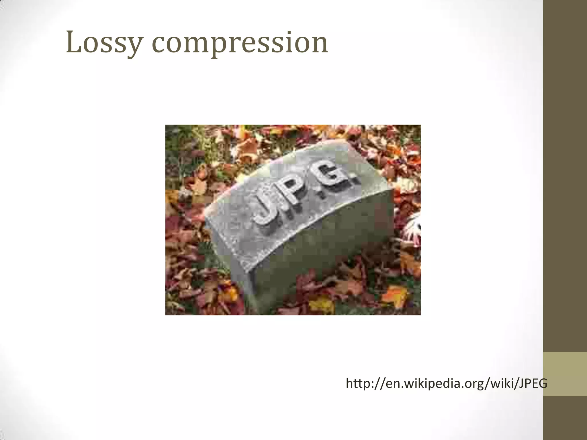 http://en.wikipedia.org/wiki/JPEG
Lossy compression
 
