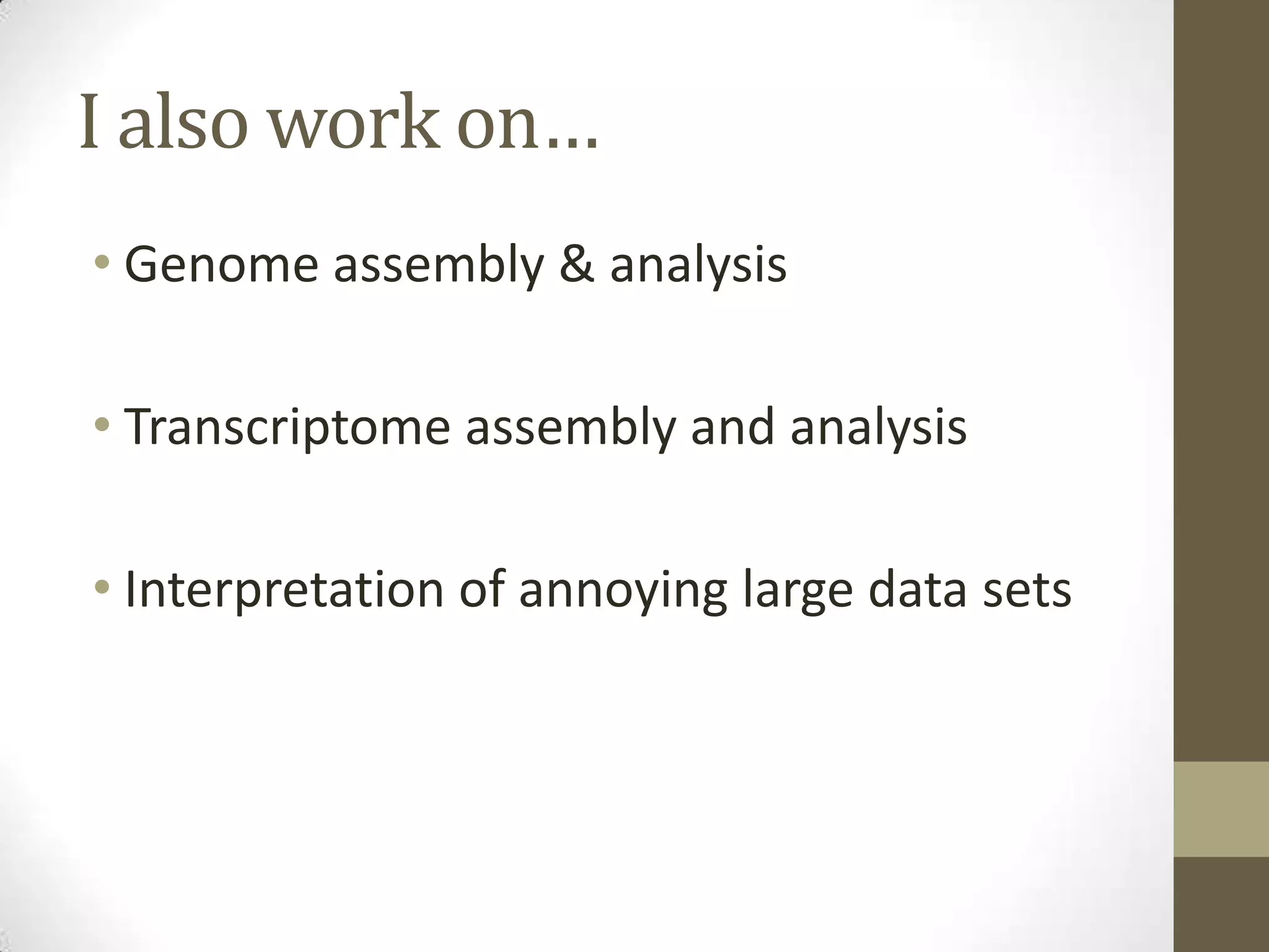 I also work on…
• Genome assembly & analysis
• Transcriptome assembly and analysis
• Interpretation of annoying large data sets
 