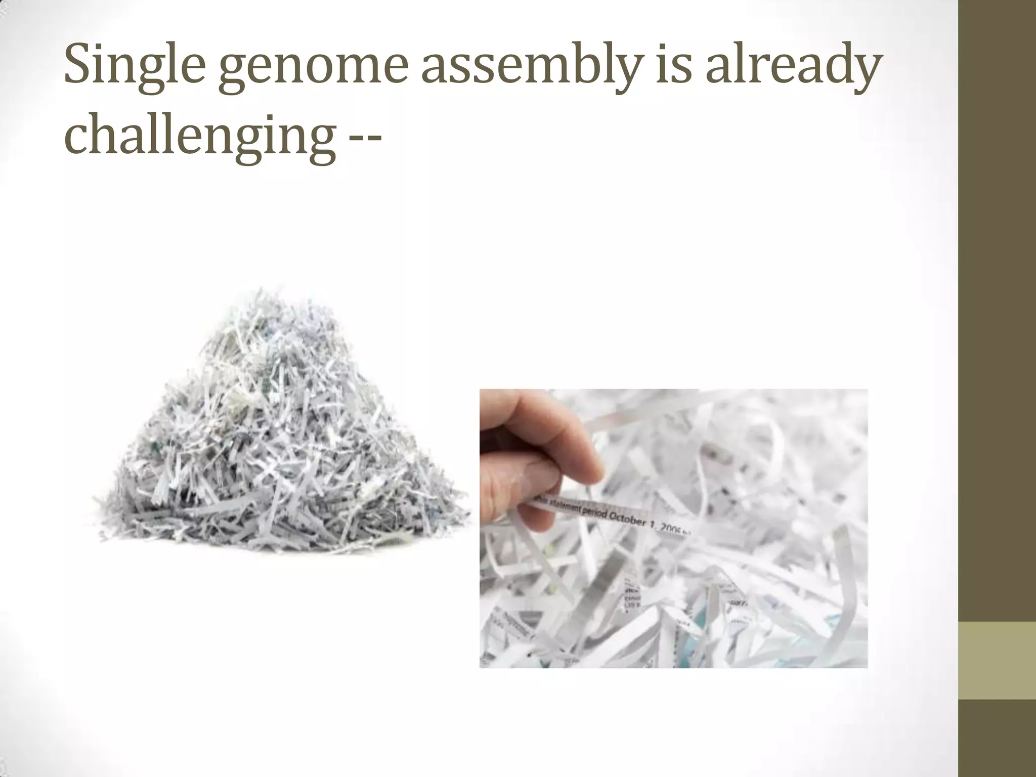 Single genome assembly is already
challenging --
 