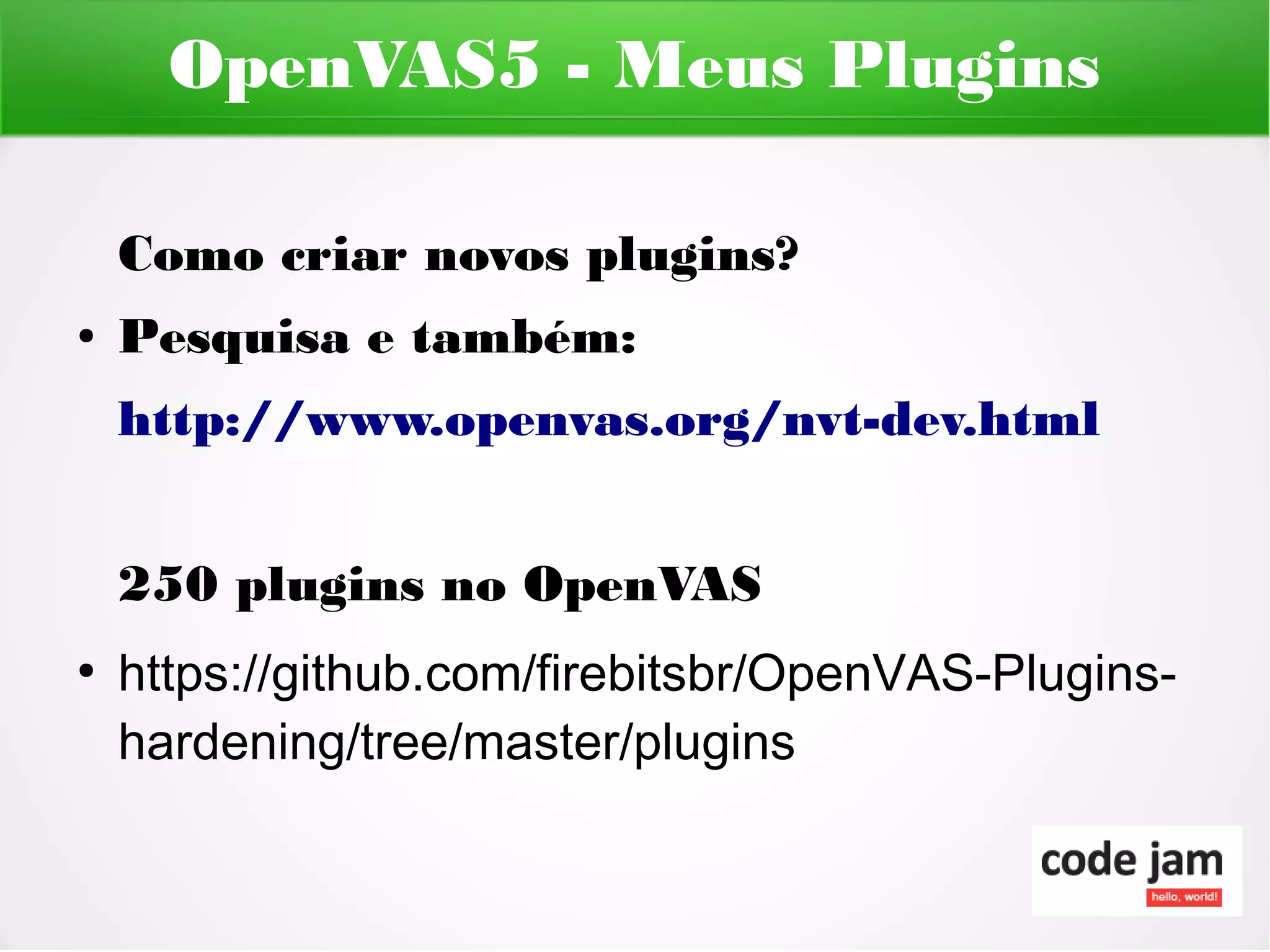 OpenVAS5 - Meus Plugins

    Como criar novos plugins?
●   Pesquisa e também:
    http://www.openvas.org/nvt-dev.html


    250 plugins no OpenVAS
●
    https://github.com/firebitsbr/OpenVAS-Plugins-
    hardening/tree/master/plugins
 