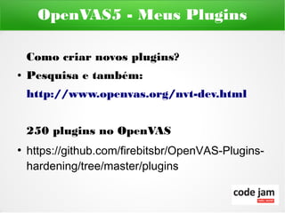 OpenVAS5 - Meus Plugins

    Como criar novos plugins?
●   Pesquisa e também:
    http://www.openvas.org/nvt-dev.html


    250 plugins no OpenVAS
●
    https://github.com/firebitsbr/OpenVAS-Plugins-
    hardening/tree/master/plugins
 