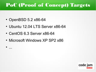 PoC (Proof of Concept) Targets

●
    OpenBSD 5.2 x86-64
●
    Ubuntu 12.04 LTS Server x86-64
●
    CentOS 6.3 Server x86-64
●
    Microsoft Windows XP SP2 x86
●
    ...
 