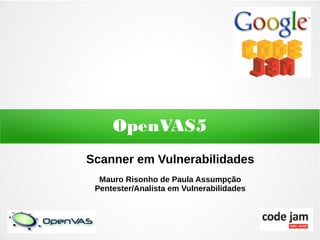 OpenVAS5
Scanner em Vulnerabilidades
  Mauro Risonho de Paula Assumpção
 Pentester/Analista em Vulnerabilidades
 