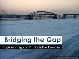 Bridging the Gap
Impulsvortrag zur 11. SocialBar Dresden
CC BY 2.0 - by http://www.flickr.com/photos/rucksackkruemel/

 