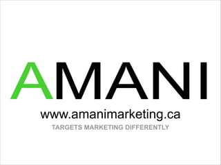 www.amanimarketing.ca
 TARGETS MARKETING DIFFERENTLY
 