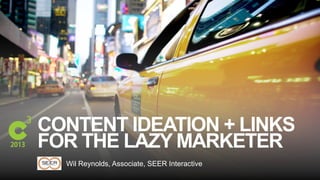 #C3NY
CONTENT IDEATION + LINKS
FOR THE LAZY MARKETER
Wil Reynolds, Associate, SEER Interactive
 