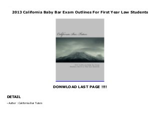 2013 California Baby Bar Exam Outlines For First Year Law Students
DONWLOAD LAST PAGE !!!!
DETAIL
2013 California Baby Bar Exam Outlines For First Year Law Students
Author : California Bar Tutorsq
 