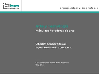 Sebastián González Botasi
<sgonzalez@bionimio.com.ar>
CESAP. Olavarría, Buenos Aires, Argentina.
Date 2013
!"#$%&%'$()*+*,-.%
/0123).4%5.($6*".4%6$%."#$%
c r e a t i v i d a d y t e c n o l o g í a
 