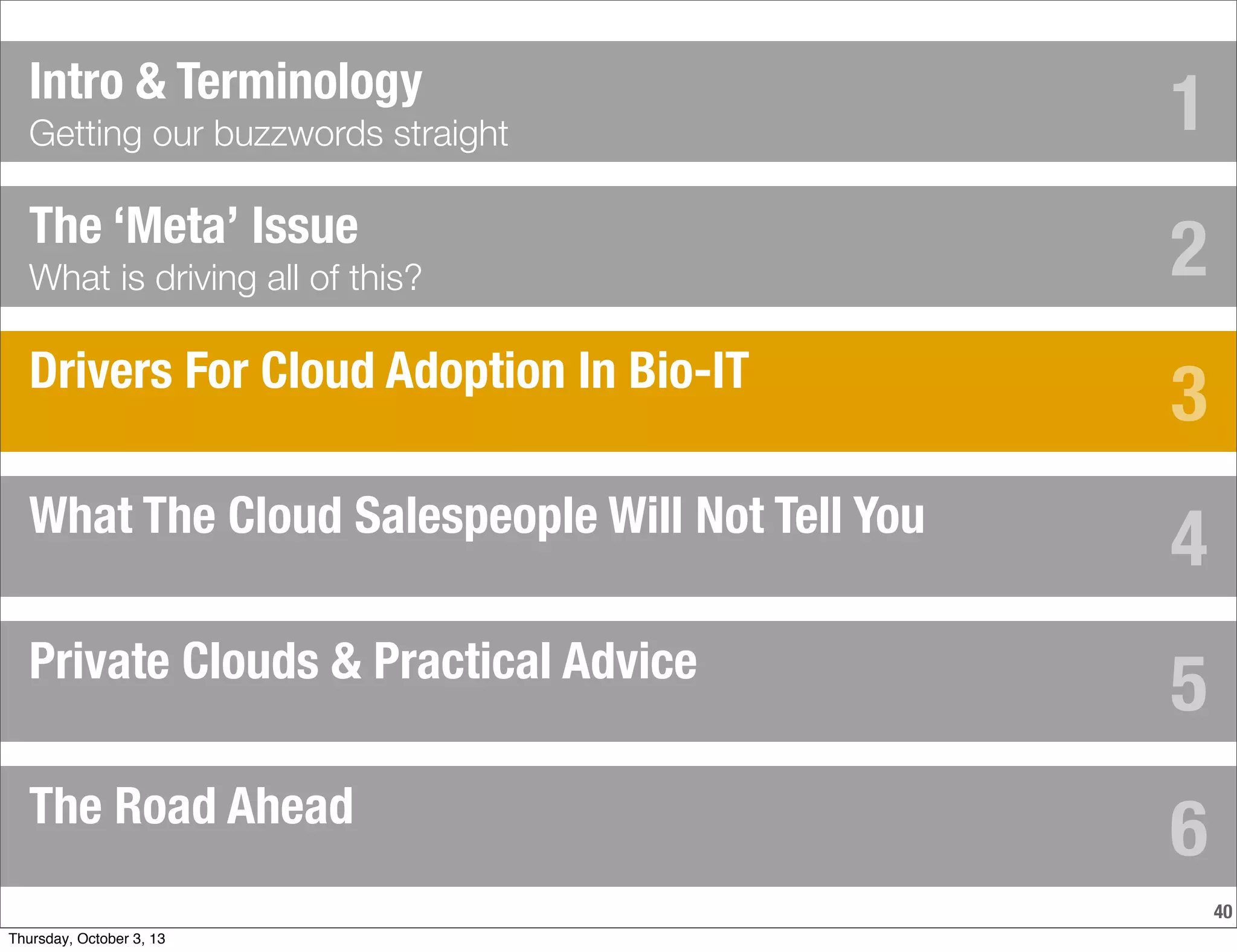 40
The ‘Meta’ Issue
What is driving all of this?
Drivers For Cloud Adoption In Bio-IT
What The Cloud Salespeople Will Not Tell You
Private Clouds & Practical Advice
Intro & Terminology
Getting our buzzwords straight
The Road Ahead
1
2
3
4
5
6
Thursday, October 3, 13
 