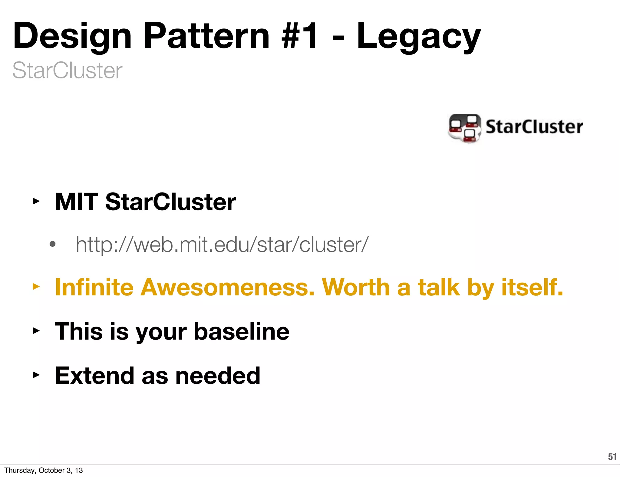 StarCluster
51
Design Pattern #1 - Legacy
‣ MIT StarCluster
• http://web.mit.edu/star/cluster/
‣ Inﬁnite Awesomeness. Worth a talk by itself.
‣ This is your baseline
‣ Extend as needed
Thursday, October 3, 13
 