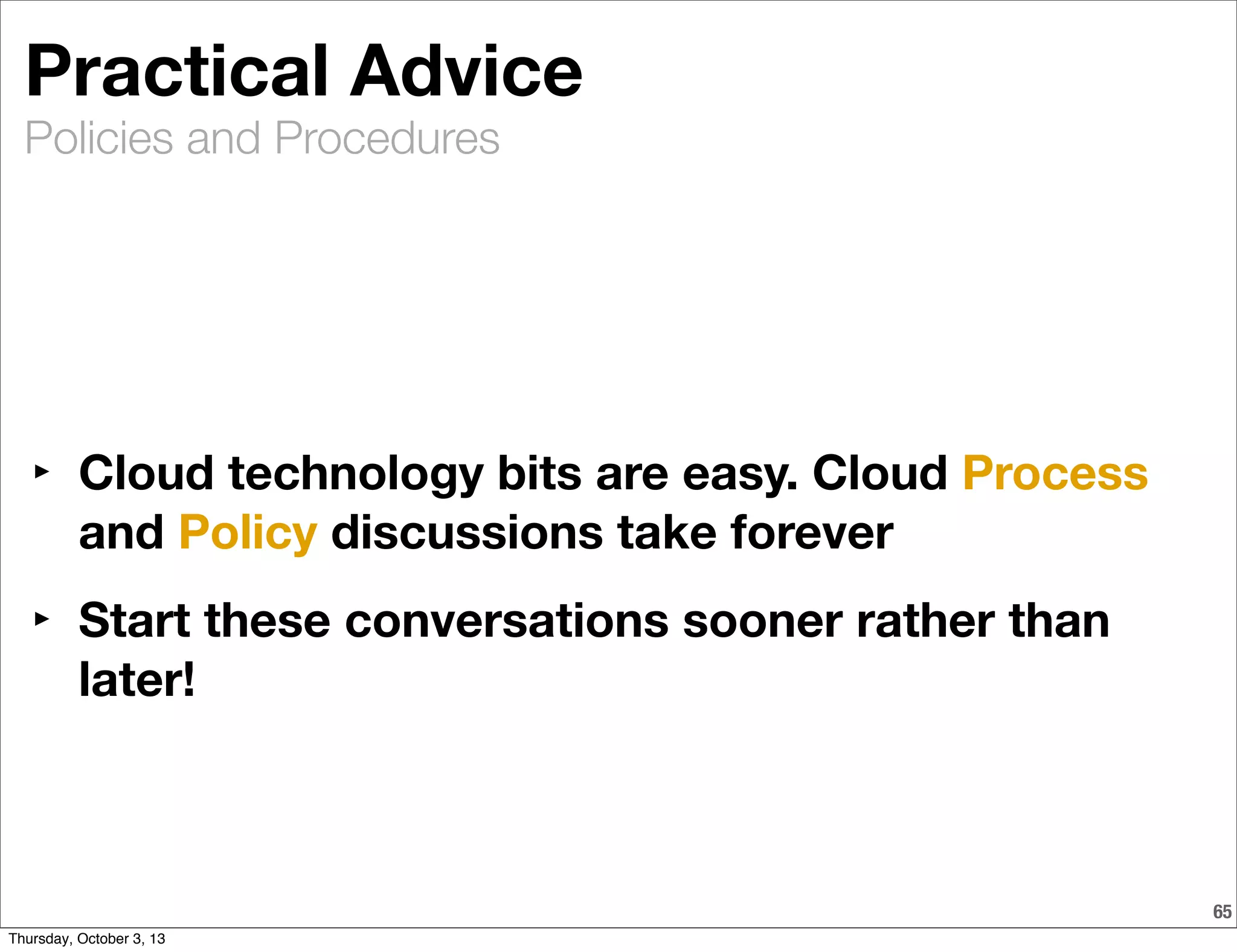 Policies and Procedures
65
Practical Advice
‣ Cloud technology bits are easy. Cloud Process
and Policy discussions take forever
‣ Start these conversations sooner rather than
later!
Thursday, October 3, 13
 