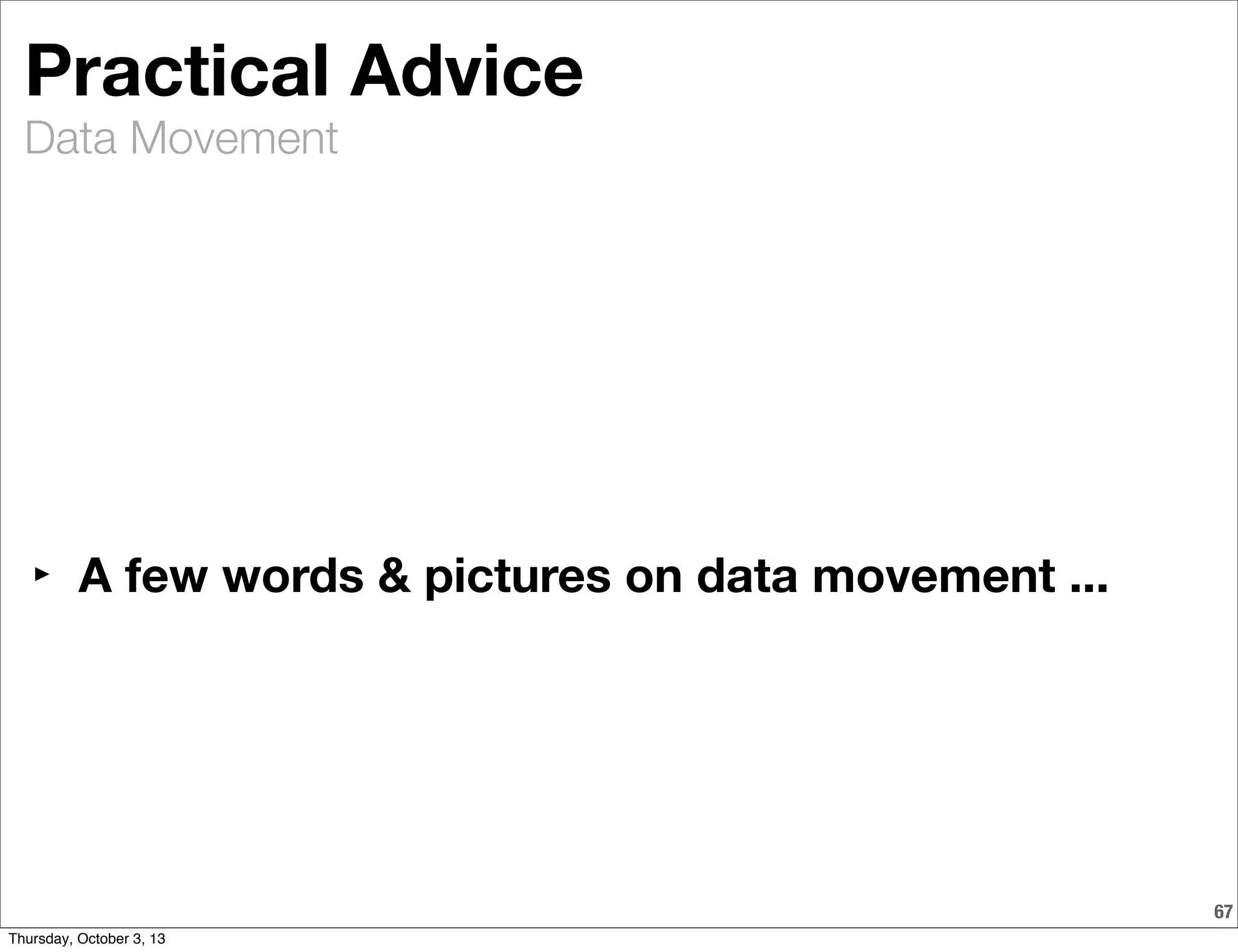 Data Movement
67
Practical Advice
‣ A few words & pictures on data movement ...
Thursday, October 3, 13
 