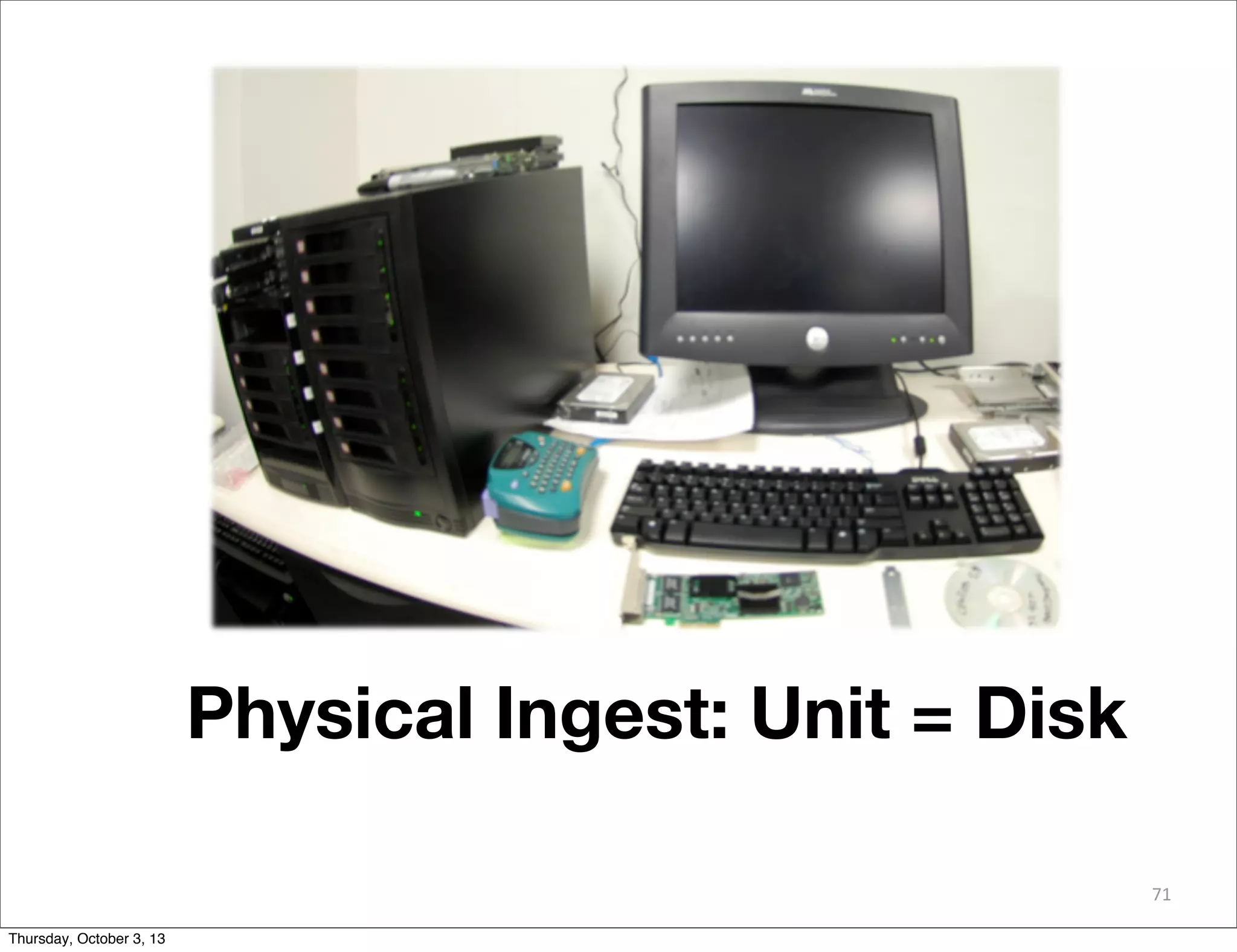 71
Physical Ingest: Unit = Disk
Thursday, October 3, 13
 