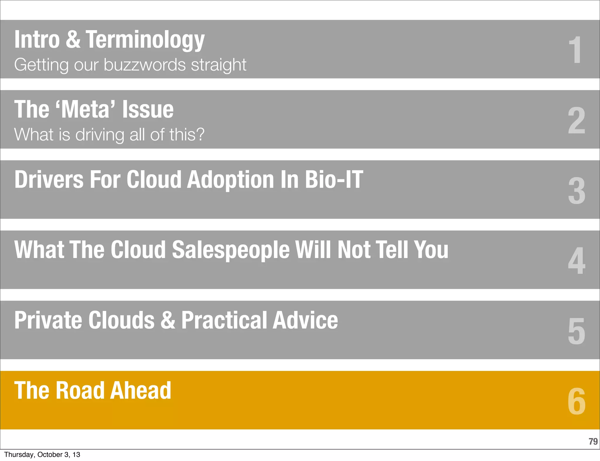 79
The ‘Meta’ Issue
What is driving all of this?
Drivers For Cloud Adoption In Bio-IT
What The Cloud Salespeople Will Not Tell You
Private Clouds & Practical Advice
Intro & Terminology
Getting our buzzwords straight
The Road Ahead
1
2
3
4
5
6
Thursday, October 3, 13
 