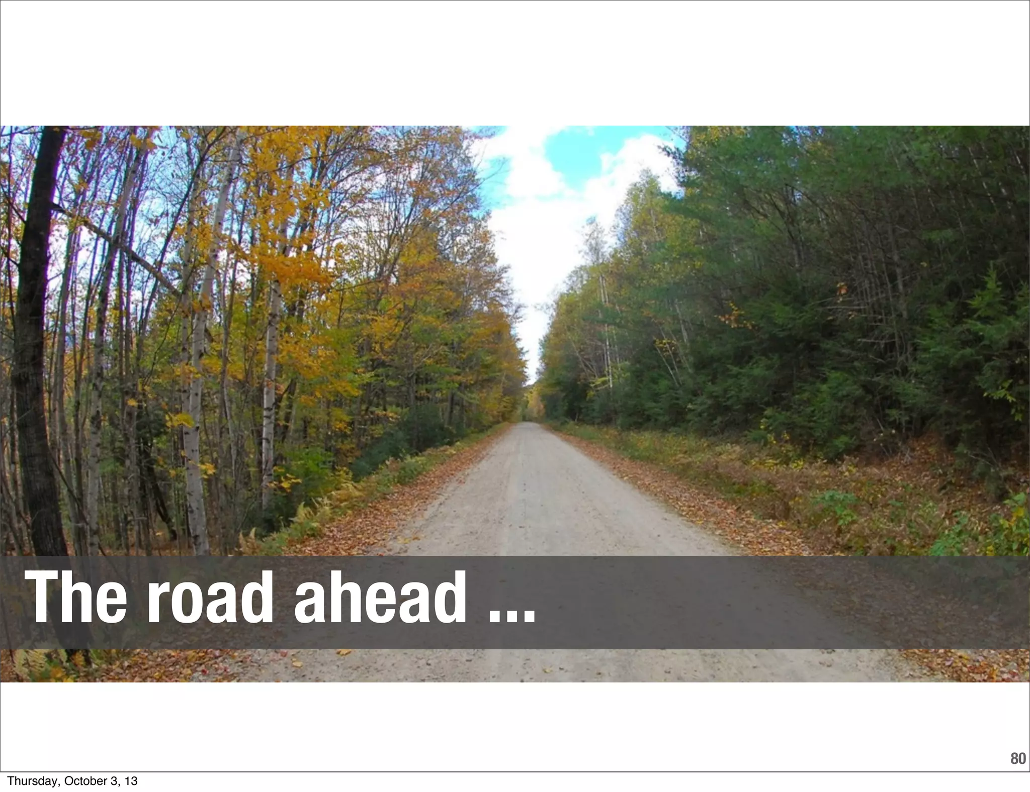 80
The road ahead ...
Thursday, October 3, 13
 