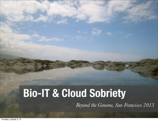 Bio-IT & Cloud Sobriety
Beyond the Genome, San Francisco 2013
Thursday, October 3, 13
 