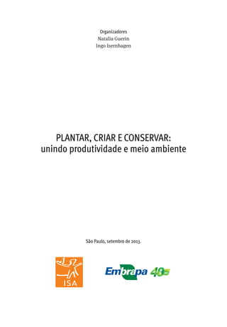 PLANTAR, CRIAR E CONSERVAR:
unindo produtividade e meio ambiente
Organizadores
Natalia Guerin
Ingo Isernhagen
São Paulo, setembro de 2013.
 