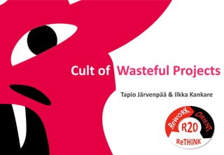 Cult of Wasteful Projects
Tapio Järvenpää & Ilkka Kankare

 