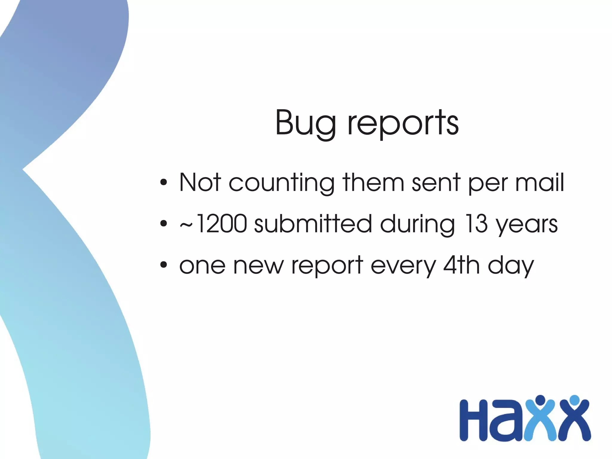 Bug reports
●
    Not counting them sent per mail
●
    ~1200 submitted during 13 years
●
    one new report every 4th day
 