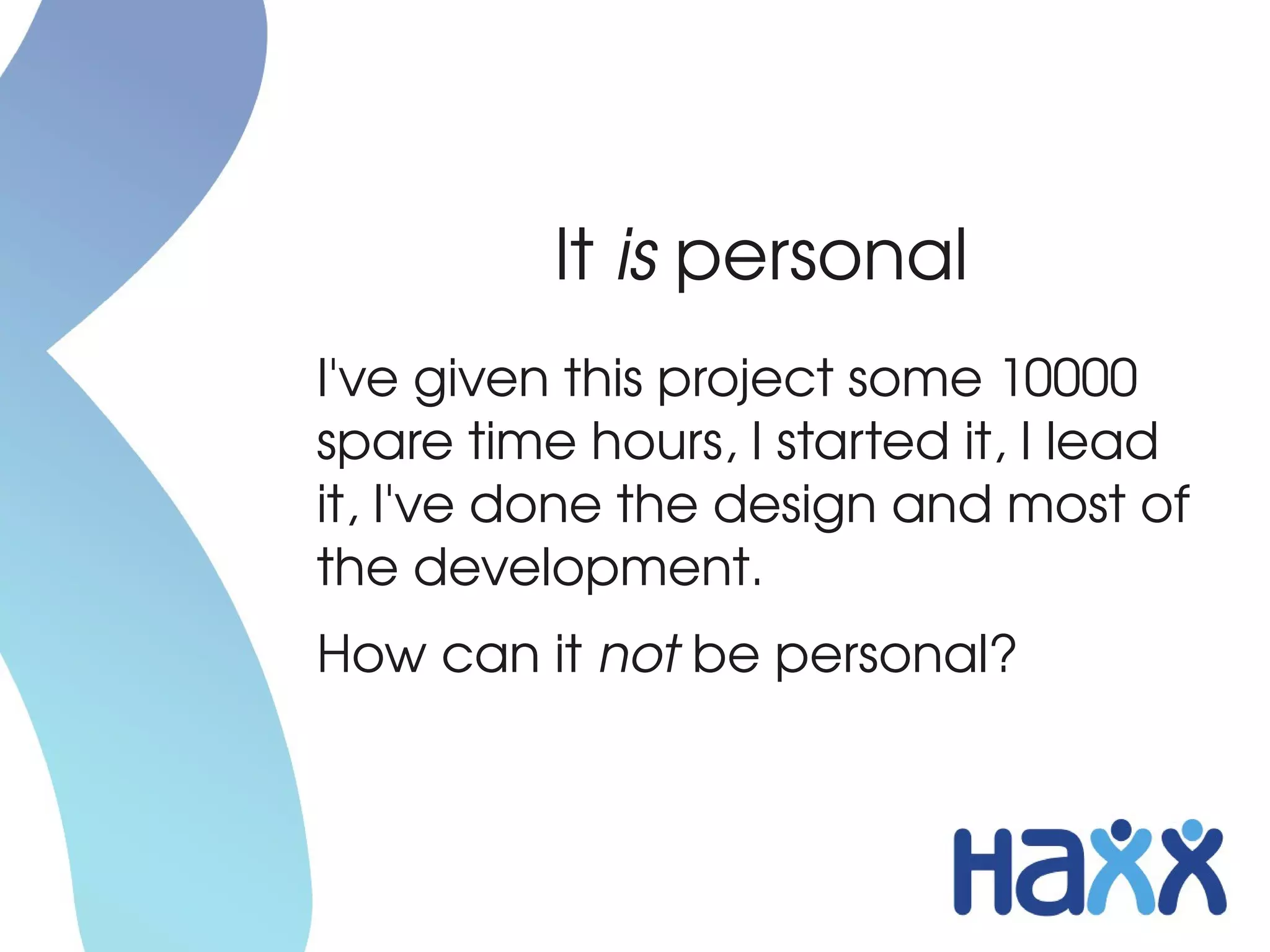 It is personal
I've given this project some 10000 
spare time hours, I started it, I lead 
it, I've done the design and most of 
the development.
How can it not be personal?
 