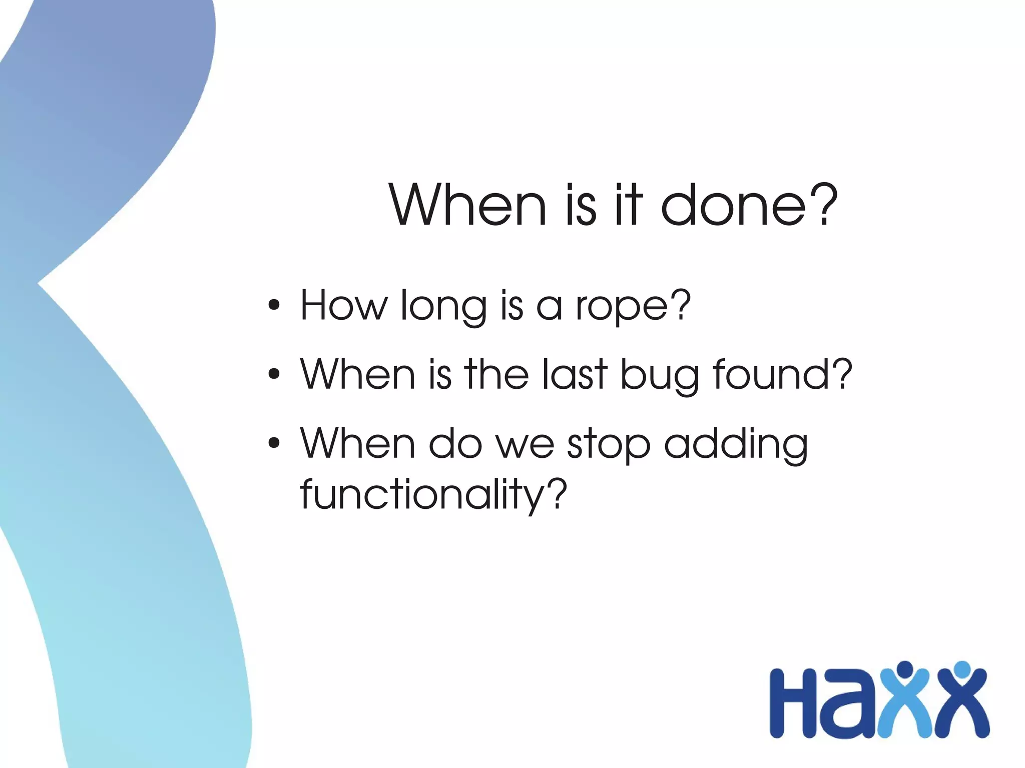 When is it done?
●
    How long is a rope?
●
    When is the last bug found?
●
    When do we stop adding 
    functionality?
 