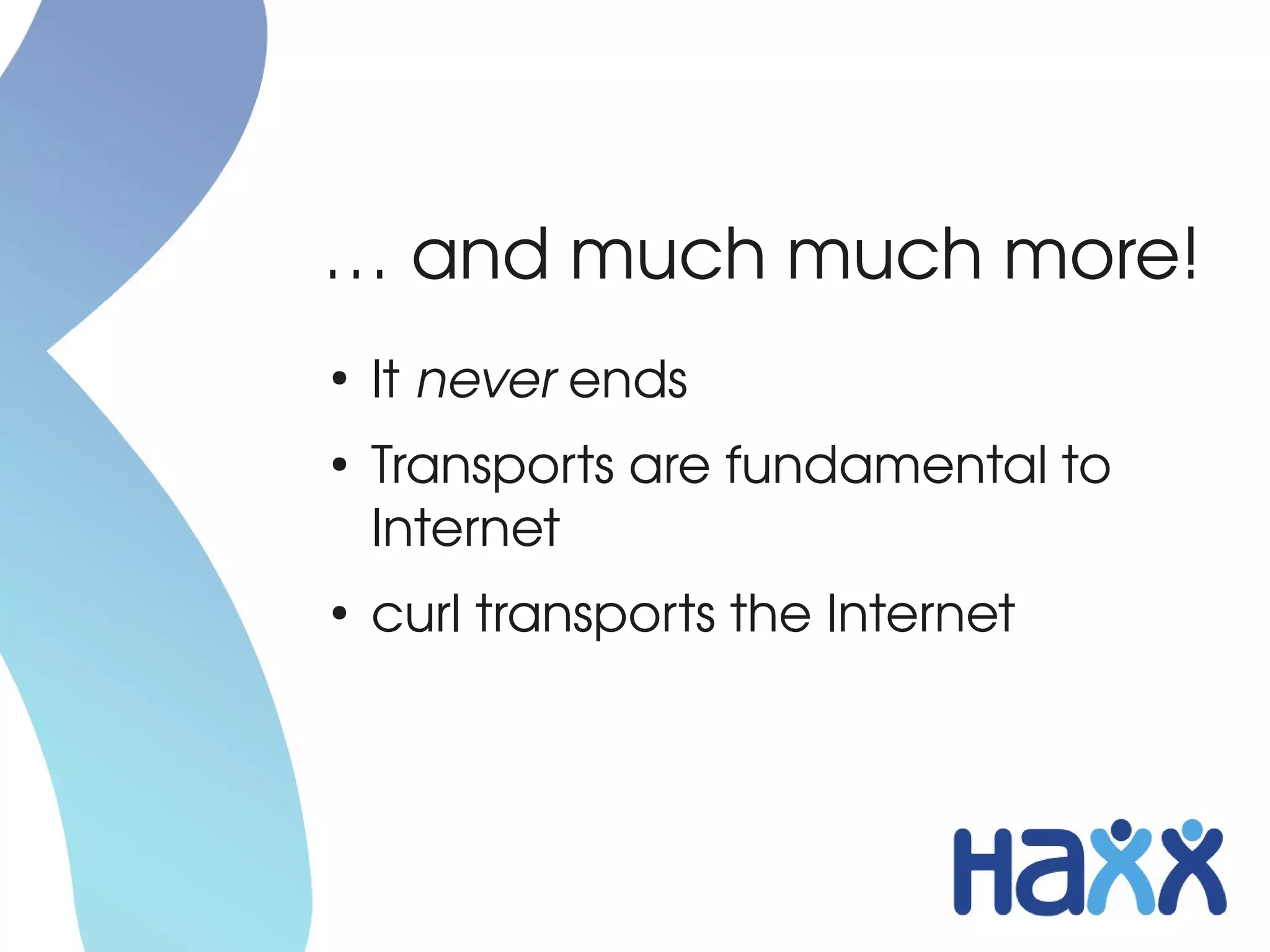 … and much much more!
●
    It never ends
●
    Transports are fundamental to 
    Internet
●
    curl transports the Internet
 