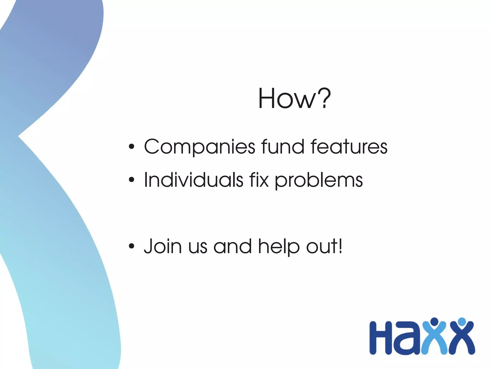 How?
●
    Companies fund features
●
    Individuals fix problems


●
    Join us and help out!
 