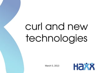 curl and new 
technologies

   March 5, 2013
 