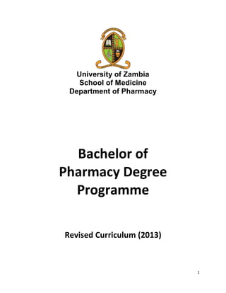 1
University of Zambia
School of Medicine
Department of Pharmacy
Bachelor of
Pharmacy Degree
Programme
Revised Curriculum (2013)
 