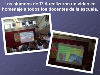 Los alumnos de 7º A realizaron un video en
homenaje a todos los docentes de la escuela.
 