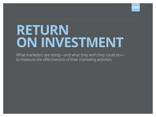 RETURN
ON INVESTMENT
What marketers are doing—and what they wish they could do—
to measure the effectiveness of their marketing activities

 