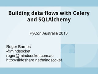 Building data flows with Celery
and SQLAlchemy
PyCon Australia 2013
Roger Barnes
@mindsocket
roger@mindsocket.com.au
http://slideshare.net/mindsocket
 