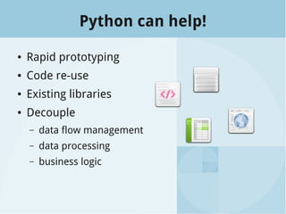 Python can help!
● Rapid prototyping
● Code re-use
● Existing libraries
● Decouple
– data flow management
– data processing
– business logic
 