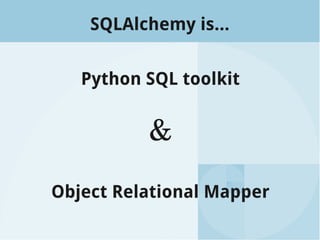 SQLAlchemy is...
Python SQL toolkit
&
Object Relational Mapper
 