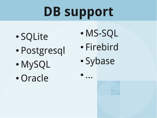 DB support
● SQLite
● Postgresql
● MySQL
● Oracle
● MS-SQL
● Firebird
● Sybase
● ...
 
