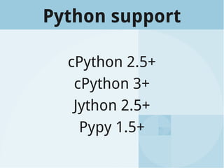 Python support
cPython 2.5+
cPython 3+
Jython 2.5+
Pypy 1.5+
 