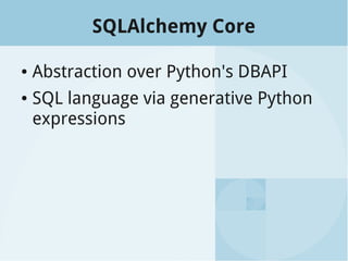 SQLAlchemy Core
● Abstraction over Python's DBAPI
● SQL language via generative Python
expressions
 