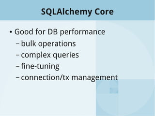 SQLAlchemy Core
● Good for DB performance
– bulk operations
– complex queries
– fine-tuning
– connection/tx management
 