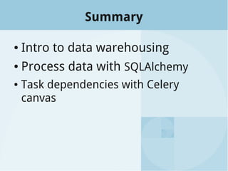 Summary
● Intro to data warehousing
● Process data with SQLAlchemy
● Task dependencies with Celery
canvas
 