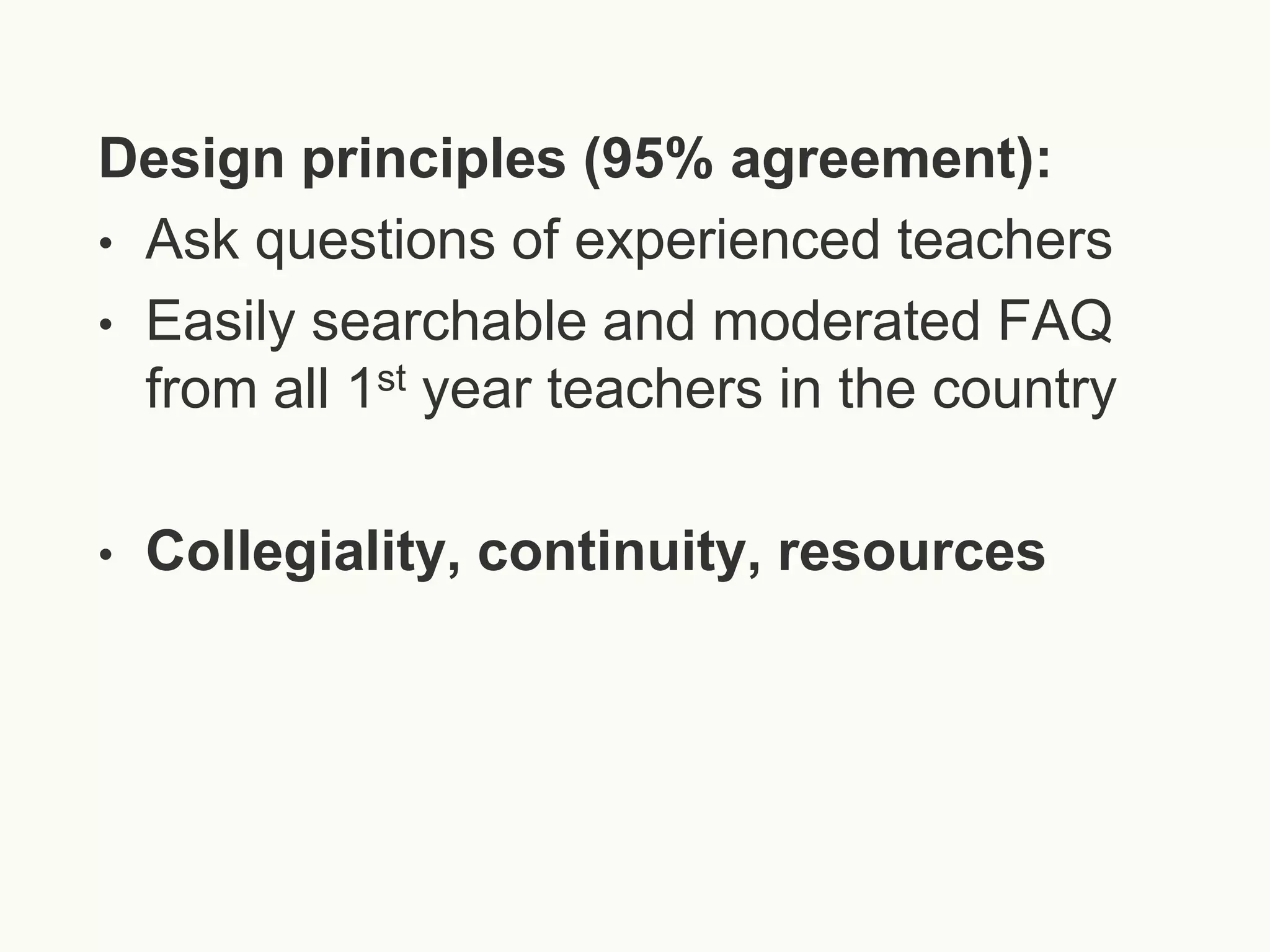Design principles (95% agreement):
• Ask questions of experienced teachers
• Easily searchable and moderated FAQ
from all 1st year teachers in the country
•

Collegiality, continuity, resources

 