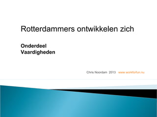 Chris Noordam 2013 www.workforfun.nu
Rotterdammers ontwikkelen zich
Onderdeel
Vaardigheden
 