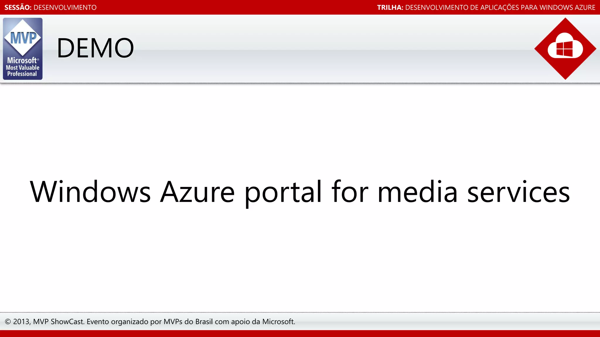 SESSÃO: DESENVOLVIMENTO

TRILHA: DESENVOLVIMENTO DE APLICAÇÕES PARA WINDOWS AZURE

DEMO

Windows Azure portal for media services

© 2013, MVP ShowCast. Evento organizado por MVPs do Brasil com apoio da Microsoft.

 