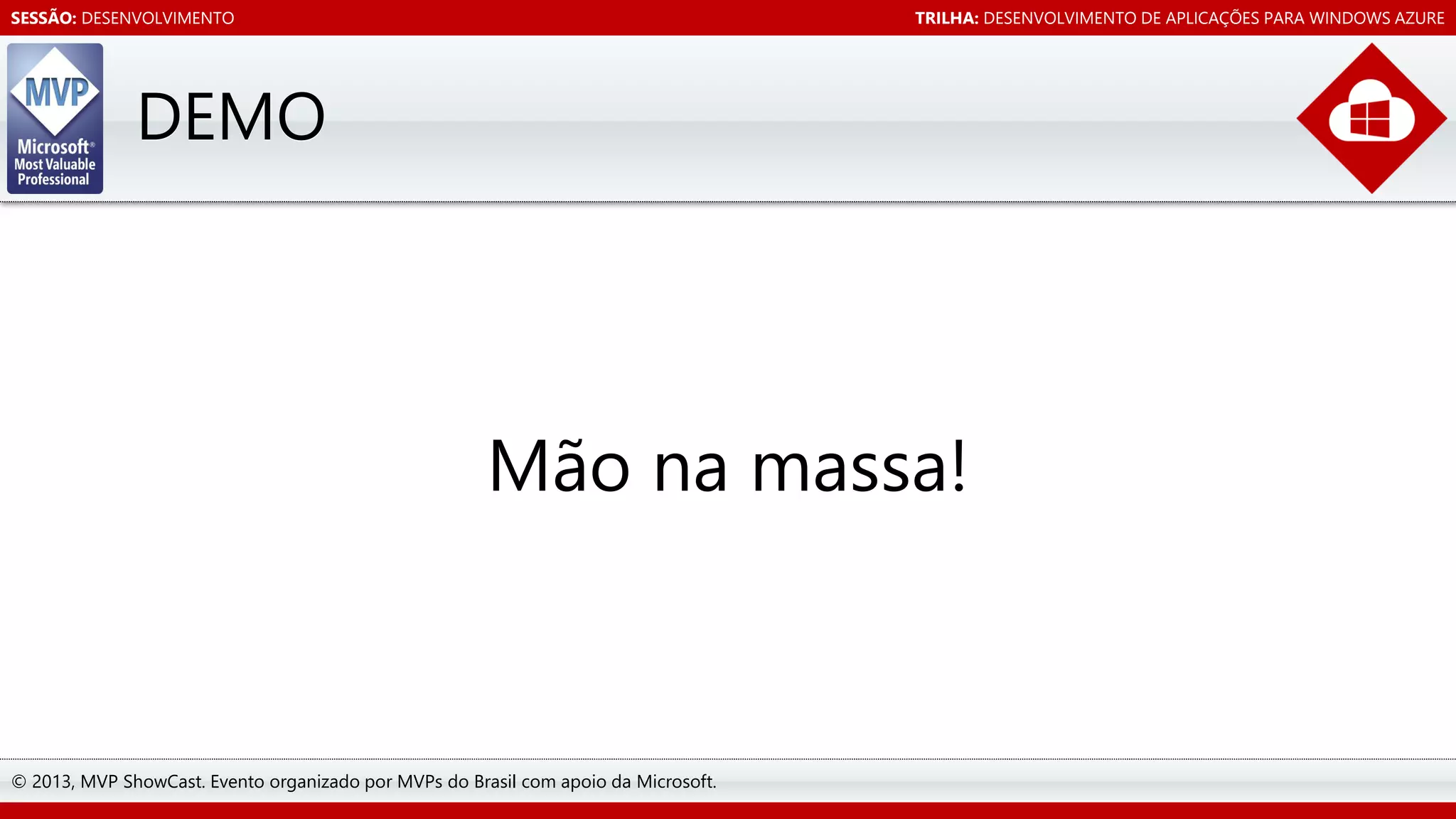 SESSÃO: DESENVOLVIMENTO

TRILHA: DESENVOLVIMENTO DE APLICAÇÕES PARA WINDOWS AZURE

DEMO

Mão na massa!

© 2013, MVP ShowCast. Evento organizado por MVPs do Brasil com apoio da Microsoft.

 