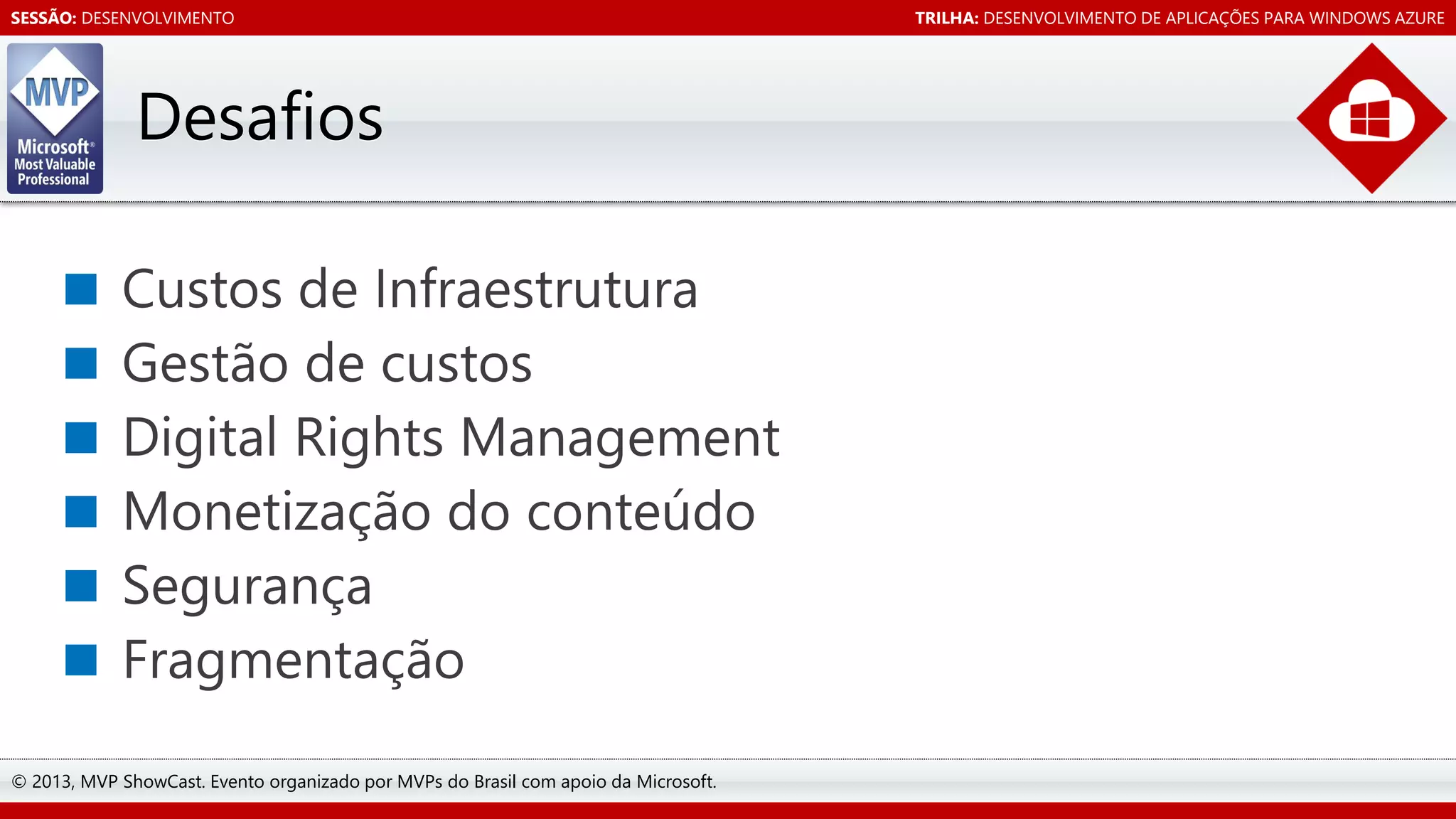 SESSÃO: DESENVOLVIMENTO

Desafios

© 2013, MVP ShowCast. Evento organizado por MVPs do Brasil com apoio da Microsoft.

TRILHA: DESENVOLVIMENTO DE APLICAÇÕES PARA WINDOWS AZURE

 