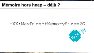 Mémoire hors heap – déjà ?



   -XX:MaxDirectMemorySize=2G
 