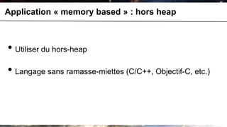 Application « memory based » : hors heap



• Utiliser du hors-heap
• Langage sans ramasse-miettes (C/C++, Objectif-C, etc.)
 