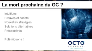 La mort prochaine du GC ?
 Intuitions
 Preuves et constat
 Nouvelles stratégies
 Solutions alternatives
 Prospectives

 Polémiquons !
 